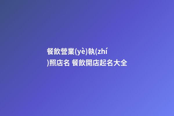 餐飲營業(yè)執(zhí)照店名 餐飲開店起名大全-第1張-店鋪起名-玄機(jī)派